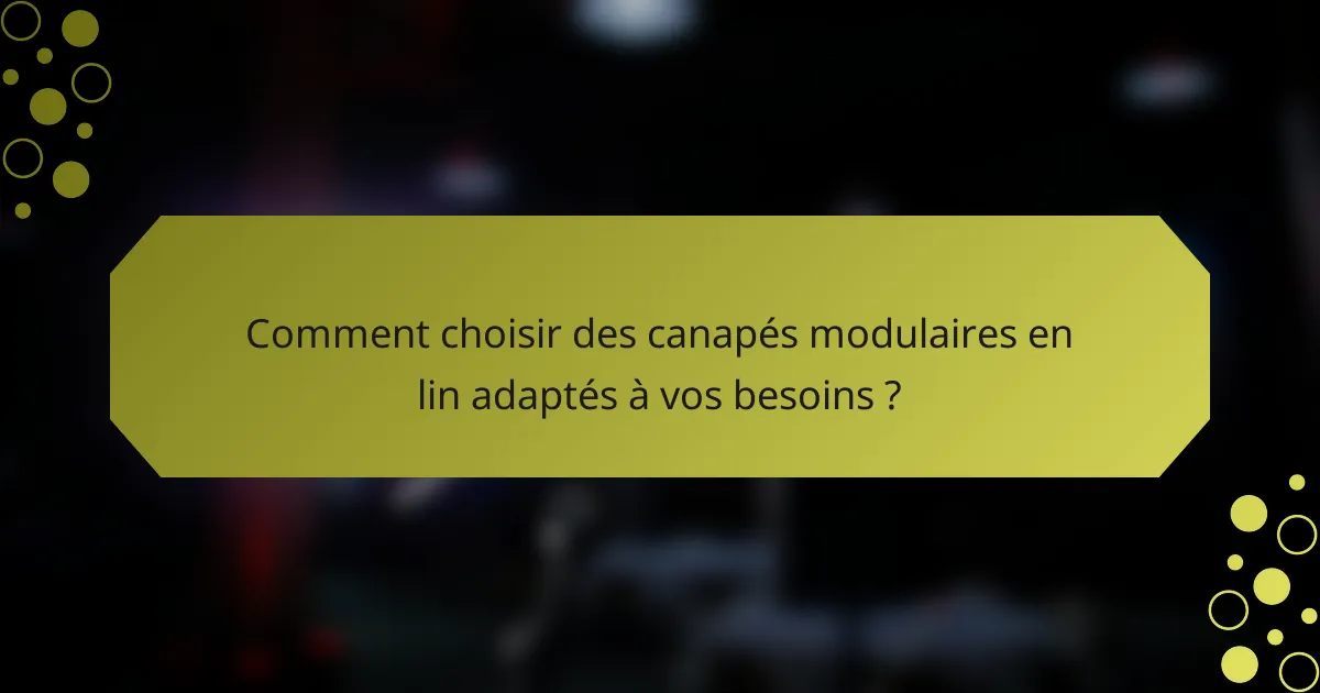 Comment choisir des canapés modulaires en lin adaptés à vos besoins ?