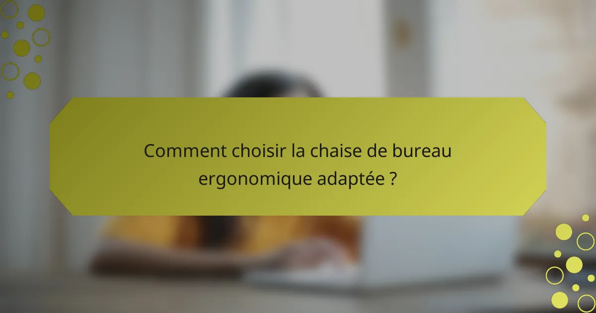 Comment choisir la chaise de bureau ergonomique adaptée ?