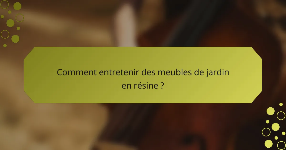 Comment entretenir des meubles de jardin en résine ?