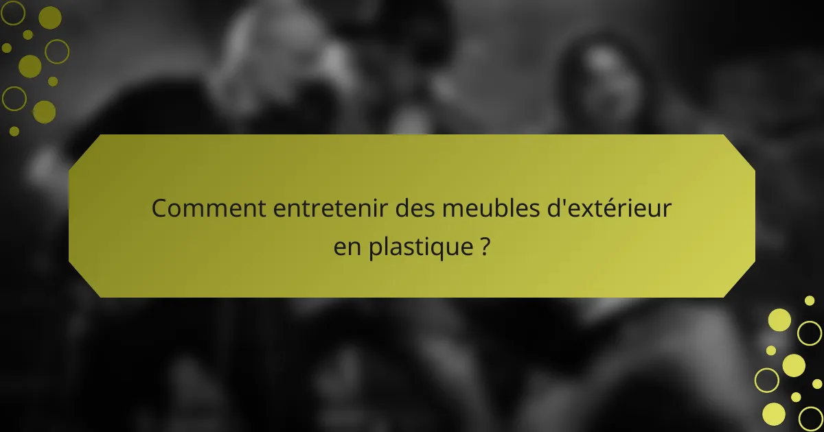 Comment entretenir des meubles d'extérieur en plastique ?