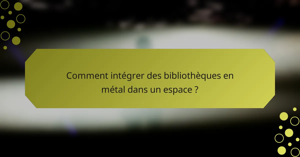 Comment intégrer des bibliothèques en métal dans un espace ?