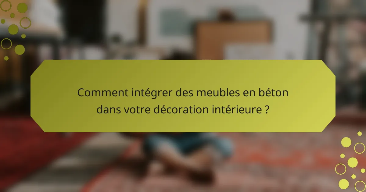 Comment intégrer des meubles en béton dans votre décoration intérieure ?