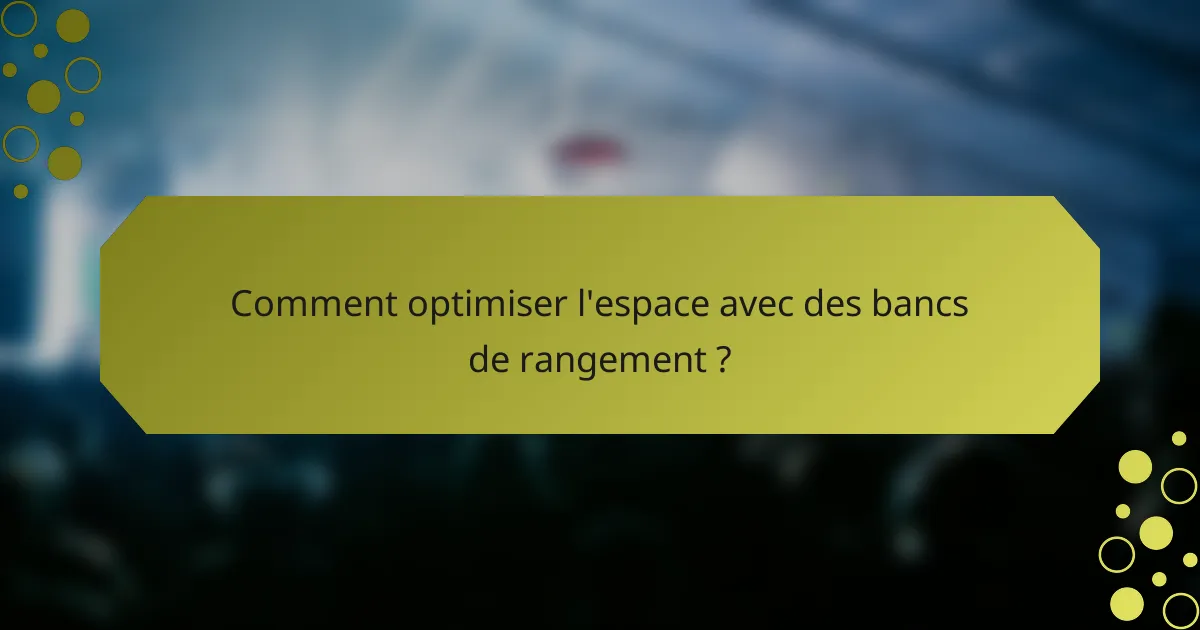 Comment optimiser l'espace avec des bancs de rangement ?