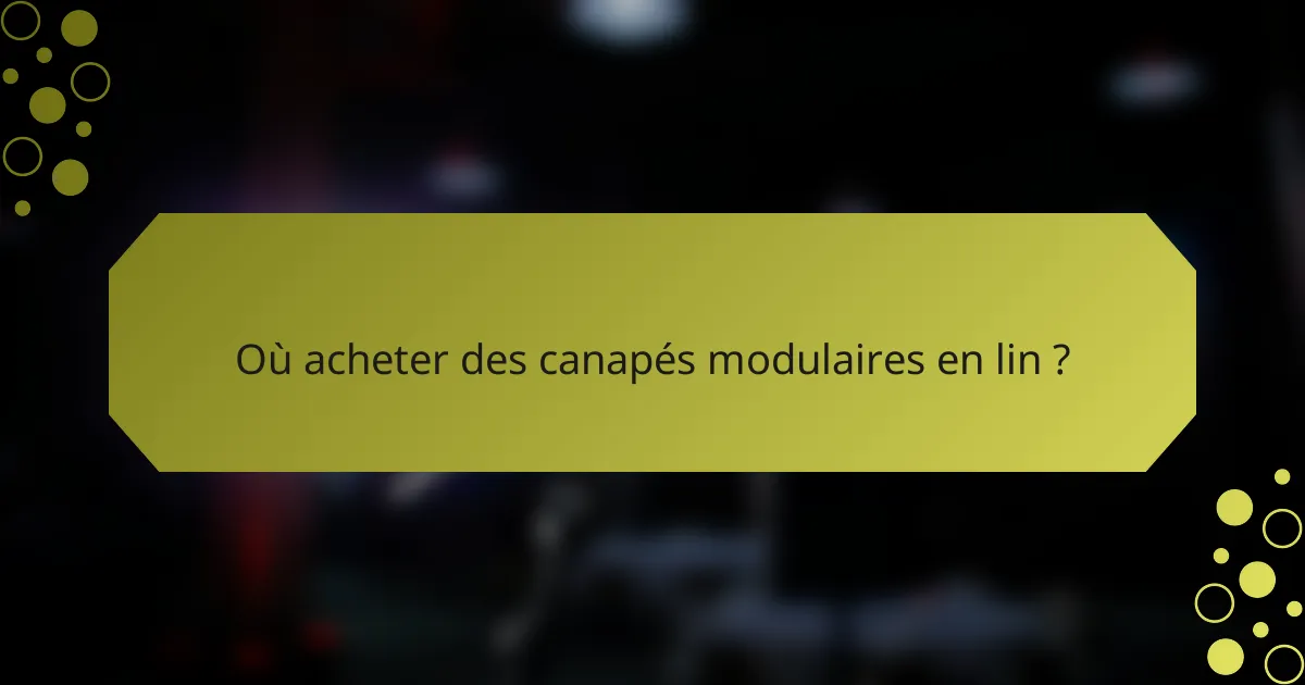 Où acheter des canapés modulaires en lin ?