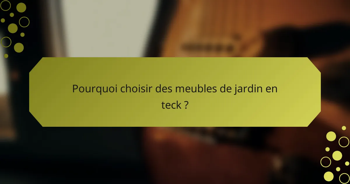Pourquoi choisir des meubles de jardin en teck ?