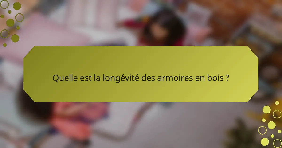 Quelle est la longévité des armoires en bois ?