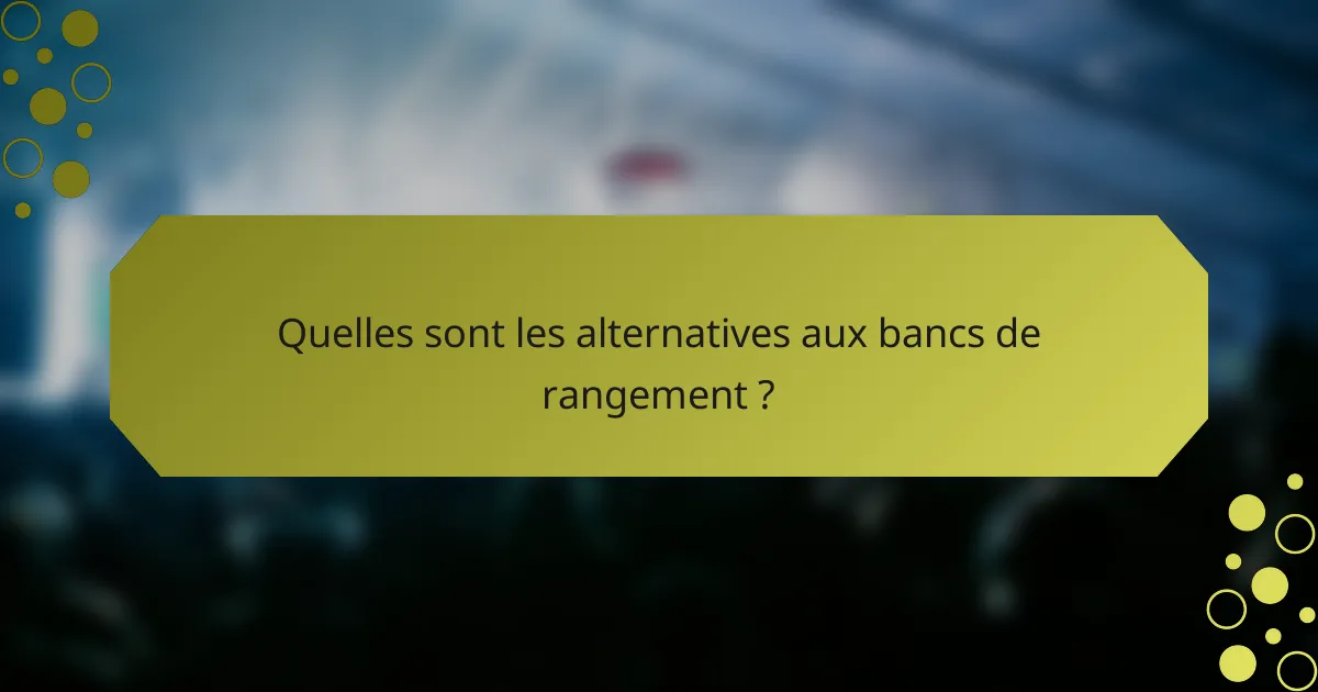 Quelles sont les alternatives aux bancs de rangement ?