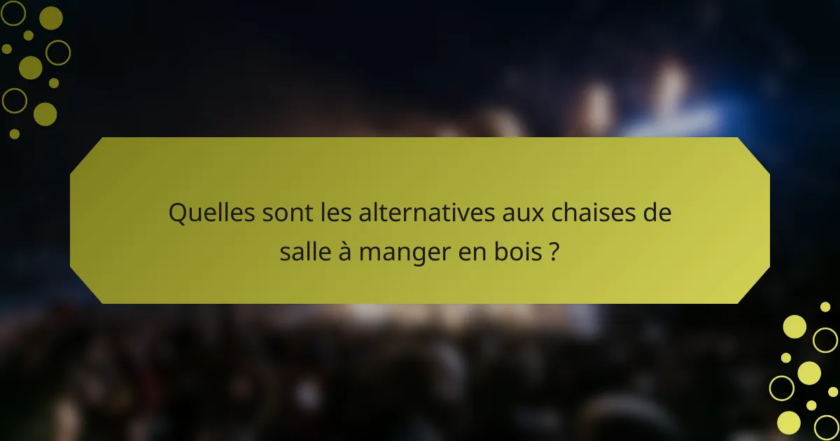 Quelles sont les alternatives aux chaises de salle à manger en bois ?