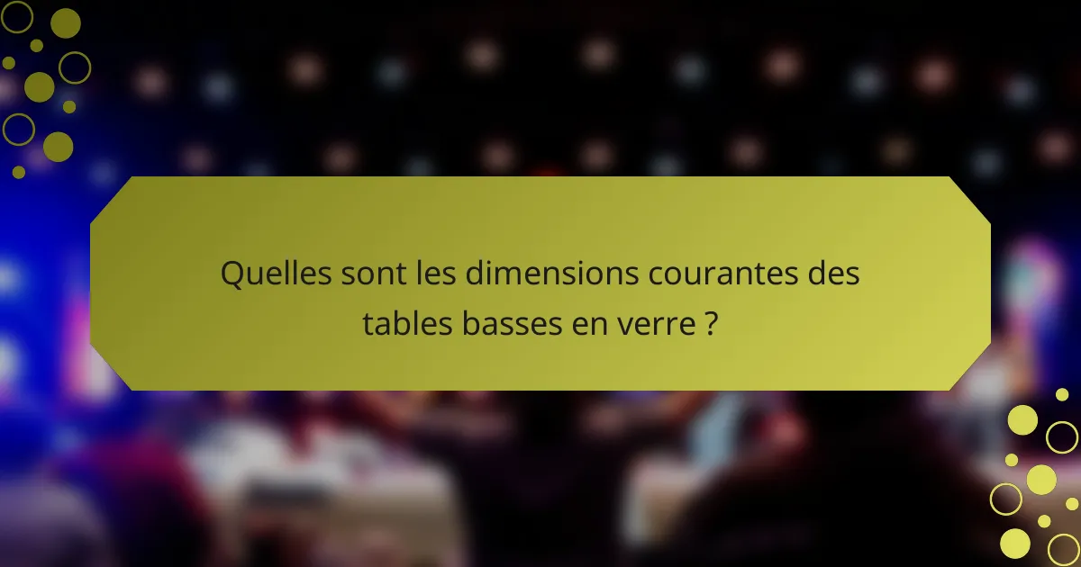 Quelles sont les dimensions courantes des tables basses en verre ?