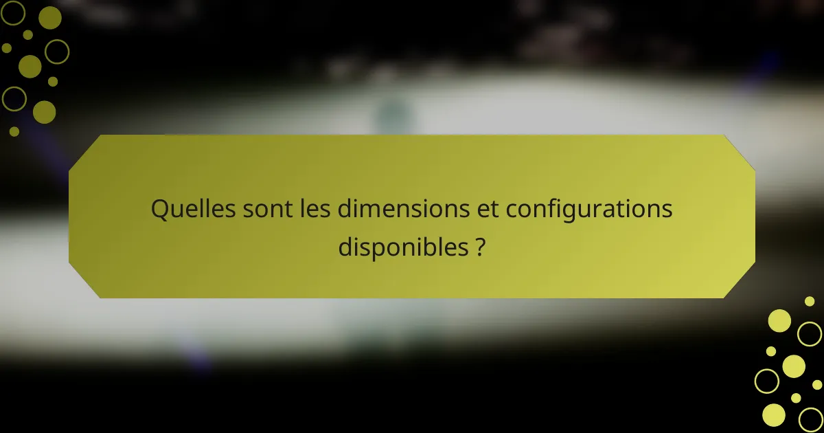 Quelles sont les dimensions et configurations disponibles ?
