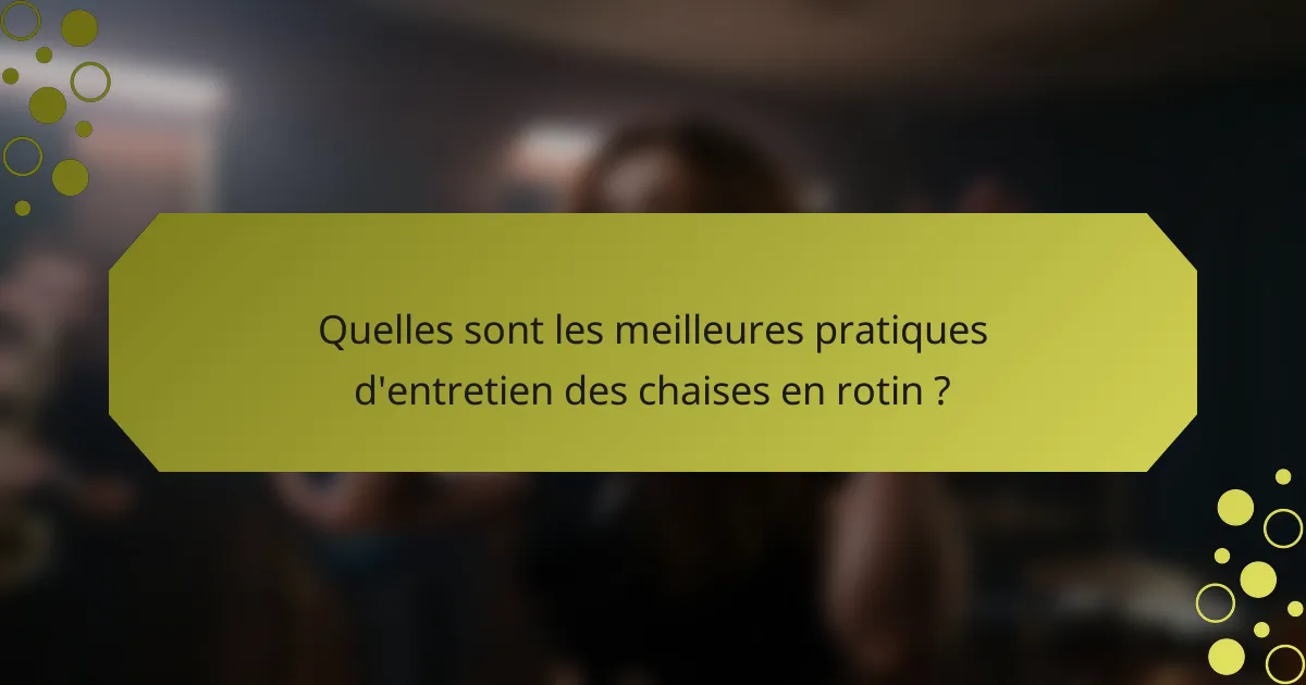 Quelles sont les meilleures pratiques d'entretien des chaises en rotin ?