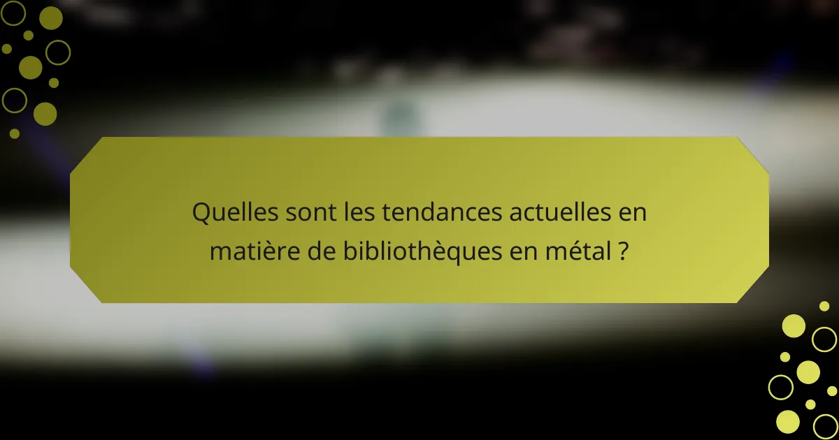 Quelles sont les tendances actuelles en matière de bibliothèques en métal ?