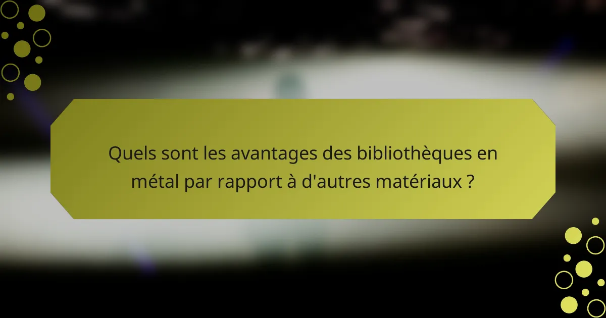 Quels sont les avantages des bibliothèques en métal par rapport à d'autres matériaux ?
