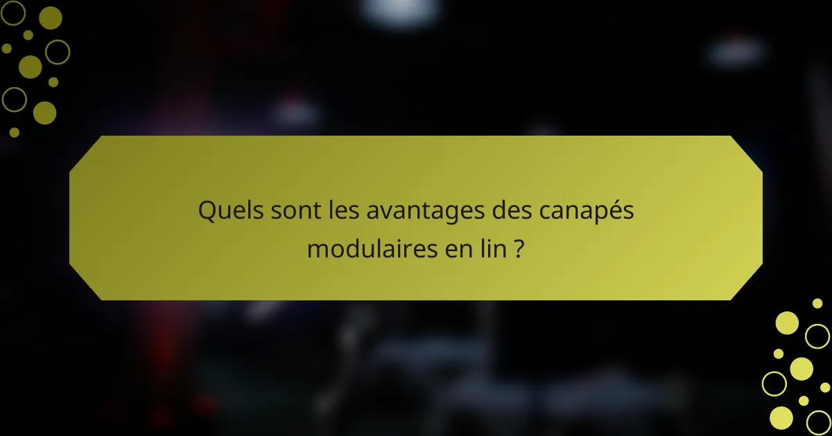 Quels sont les avantages des canapés modulaires en lin ?