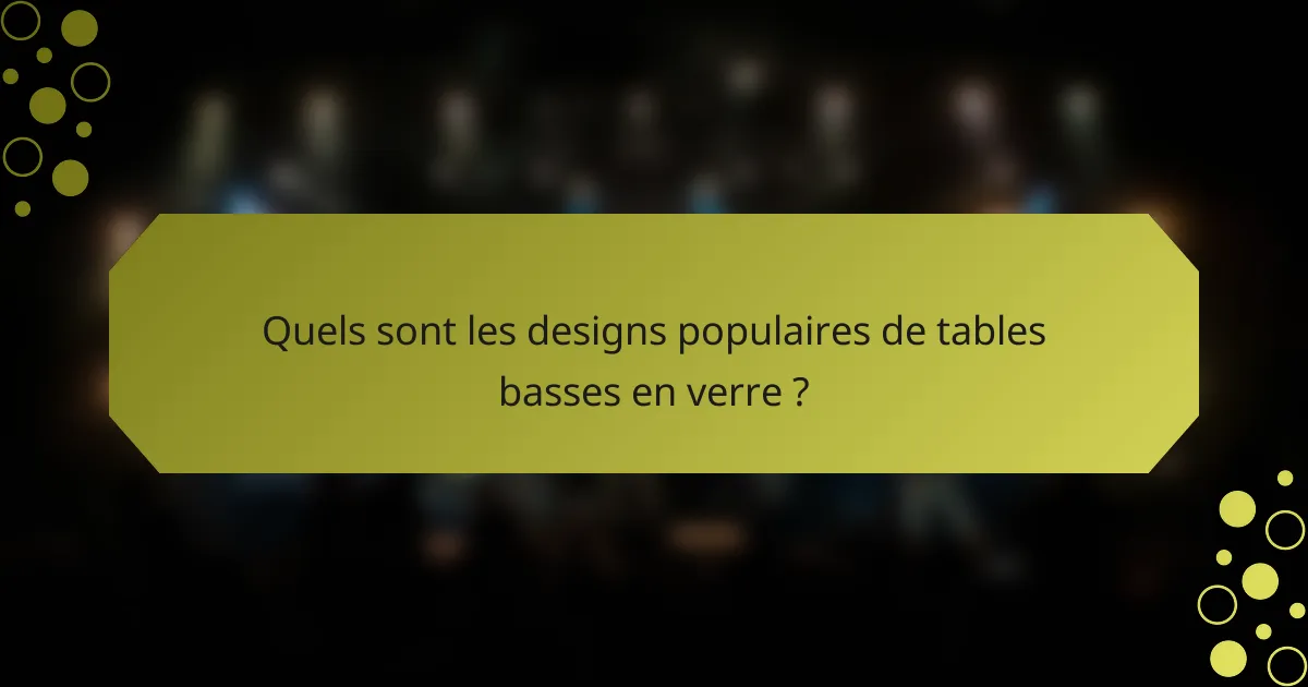 Quels sont les designs populaires de tables basses en verre ?