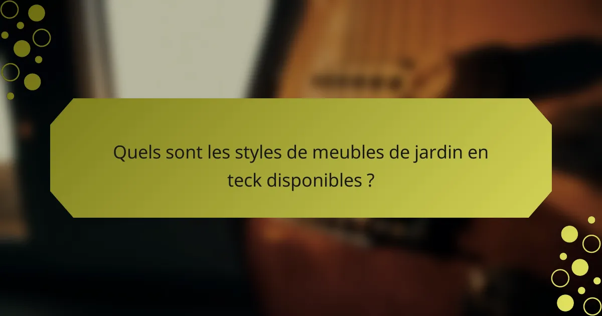 Quels sont les styles de meubles de jardin en teck disponibles ?